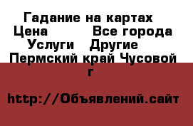 Гадание на картах › Цена ­ 500 - Все города Услуги » Другие   . Пермский край,Чусовой г.